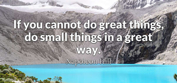 If you can't do great things, do small things in a great way.