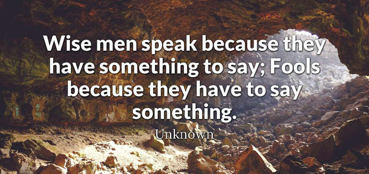 Wise men speak because they have something to say...